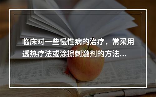 临床对一些慢性病的治疗，常采用透热疗法或涂擦刺激剂的方法，