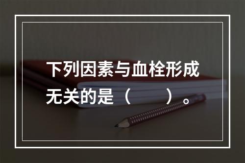 下列因素与血栓形成无关的是（　　）。