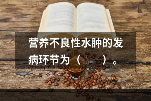 营养不良性水肿的发病环节为（　　）。