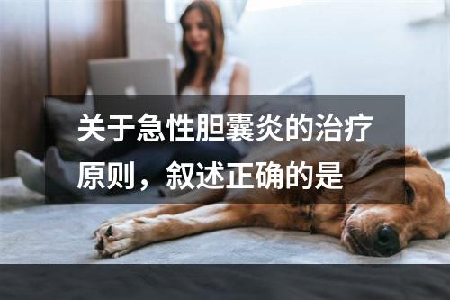 关于急性胆囊炎的治疗原则，叙述正确的是