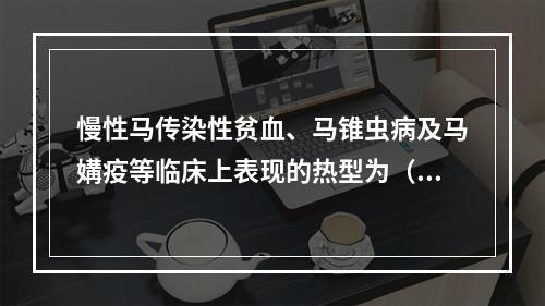 慢性马传染性贫血、马锥虫病及马媾疫等临床上表现的热型为（　