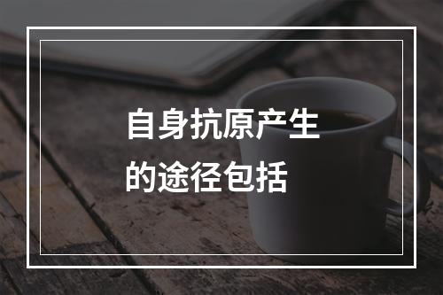 自身抗原产生的途径包括