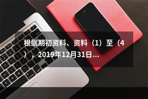 根据期初资料、资料（1）至（4），2019年12月31日甲企