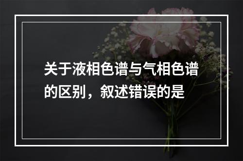 关于液相色谱与气相色谱的区别，叙述错误的是　