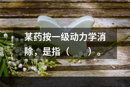 某药按一级动力学消除，是指（　　）。