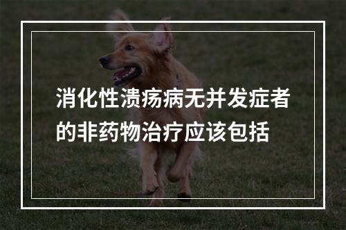 消化性溃疡病无并发症者的非药物治疗应该包括