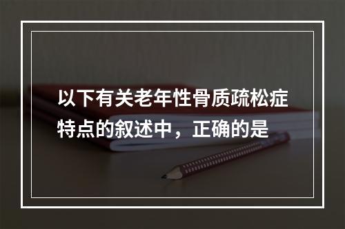 以下有关老年性骨质疏松症特点的叙述中，正确的是