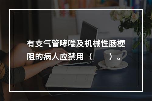 有支气管哮喘及机械性肠梗阻的病人应禁用（　　）。