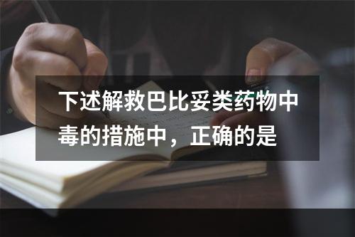 下述解救巴比妥类药物中毒的措施中，正确的是