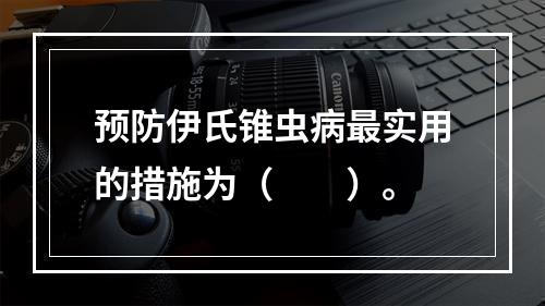 预防伊氏锥虫病最实用的措施为（　　）。