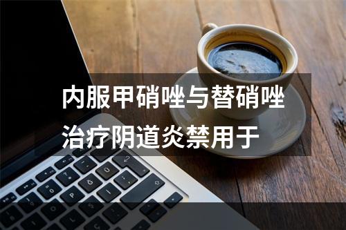 内服甲硝唑与替硝唑治疗阴道炎禁用于