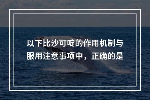 以下比沙可啶的作用机制与服用注意事项中，正确的是