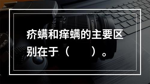 疥螨和痒螨的主要区别在于（　　）。