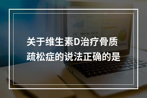 关于维生素D治疗骨质疏松症的说法正确的是