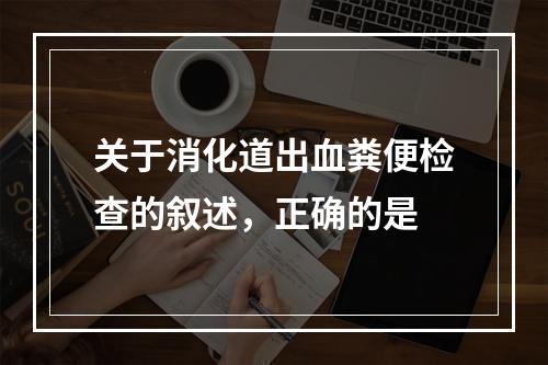 关于消化道出血粪便检查的叙述，正确的是