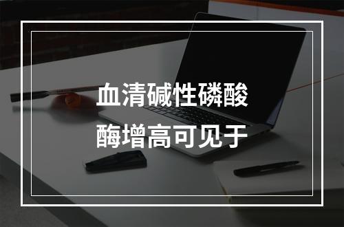 血清碱性磷酸酶增高可见于