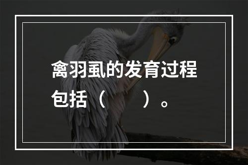 禽羽虱的发育过程包括（　　）。