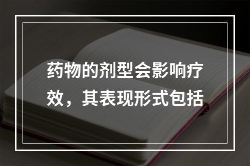 药物的剂型会影响疗效，其表现形式包括