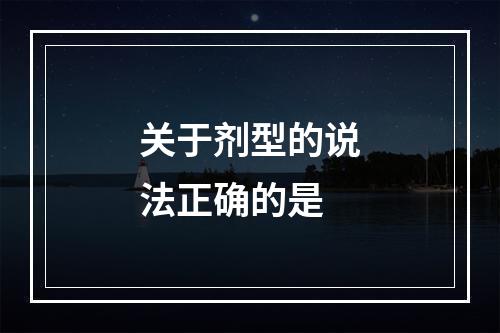 关于剂型的说法正确的是