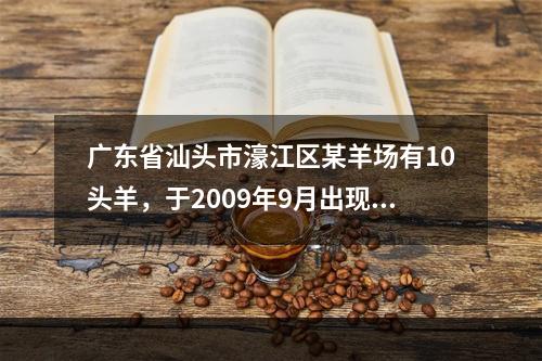 广东省汕头市濠江区某羊场有10头羊，于2009年9月出现腹