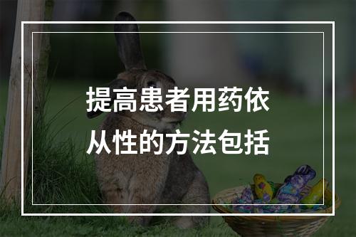 提高患者用药依从性的方法包括