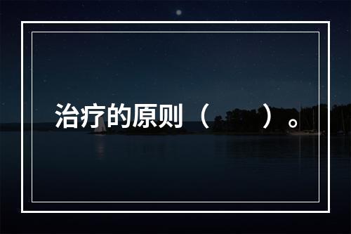 治疗的原则（　　）。