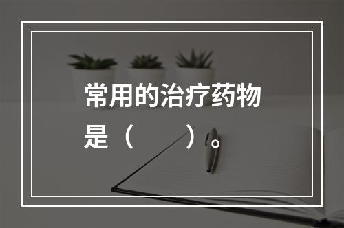 常用的治疗药物是（　　）。