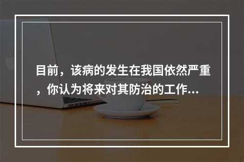 目前，该病的发生在我国依然严重，你认为将来对其防治的工作重点