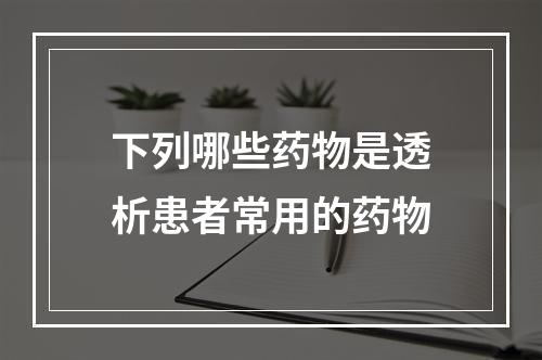 下列哪些药物是透析患者常用的药物