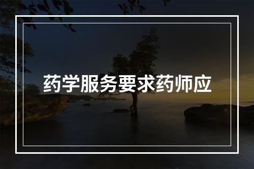 药学服务要求药师应