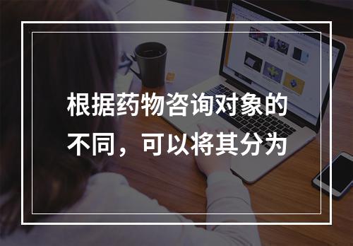 根据药物咨询对象的不同，可以将其分为