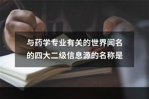 与药学专业有关的世界闻名的四大二级信息源的名称是