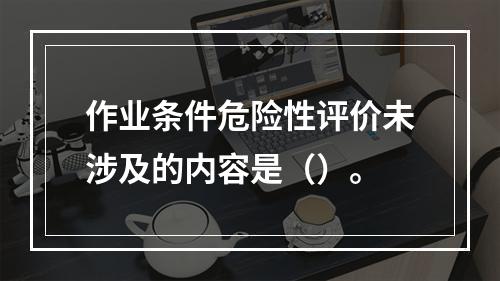 作业条件危险性评价未涉及的内容是（）。