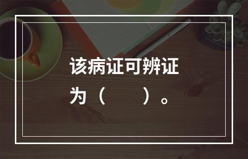 该病证可辨证为（　　）。