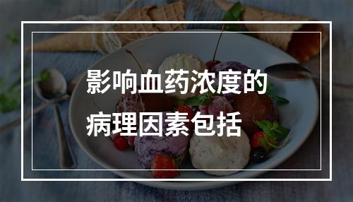 影响血药浓度的病理因素包括