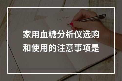 家用血糖分析仪选购和使用的注意事项是