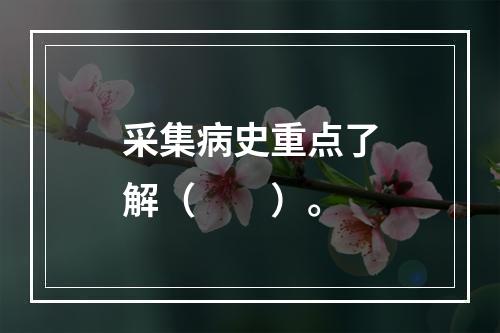 采集病史重点了解（　　）。