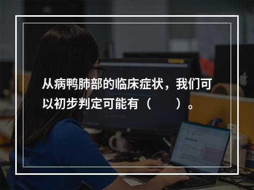 从病鸭肺部的临床症状，我们可以初步判定可能有（　　）。