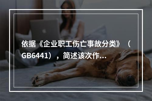 依据《企业职工伤亡事故分类》（GB6441），简述该次作业过