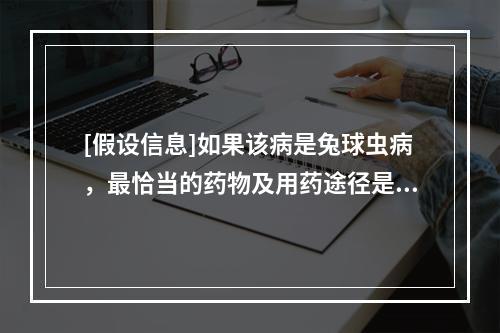 [假设信息]如果该病是兔球虫病，最恰当的药物及用药途径是（　