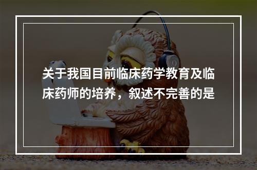 关于我国目前临床药学教育及临床药师的培养，叙述不完善的是