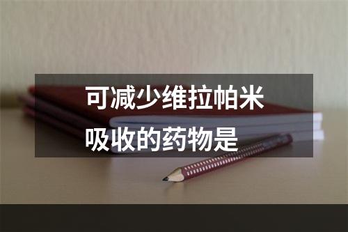 可减少维拉帕米吸收的药物是