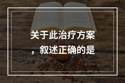 关于此治疗方案，叙述正确的是