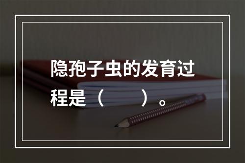 隐孢子虫的发育过程是（　　）。