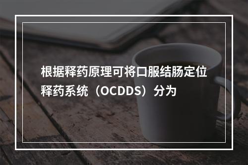 根据释药原理可将口服结肠定位释药系统（OCDDS）分为