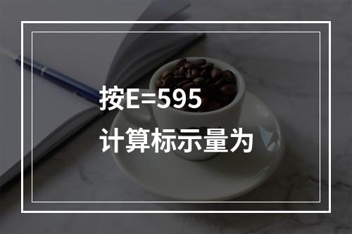 按E=595计算标示量为