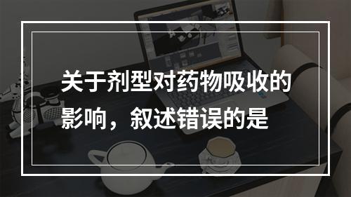 关于剂型对药物吸收的影响，叙述错误的是