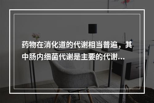 药物在消化道的代谢相当普遍，其中肠内细菌代谢是主要的代谢过程