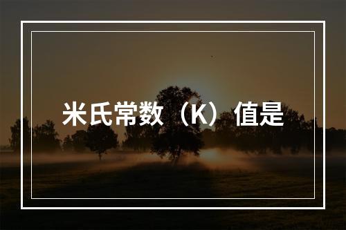 米氏常数（K）值是