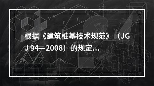 根据《建筑桩基技术规范》（JGJ 94—2008）的规定，